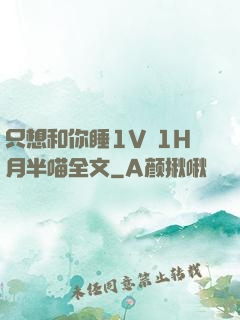 只想和你睡1V 1H月半喵全文
